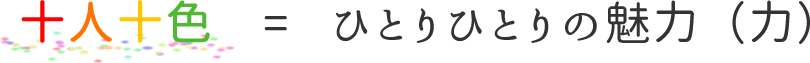 十人十色 = ひとりひとりの魅力（力）